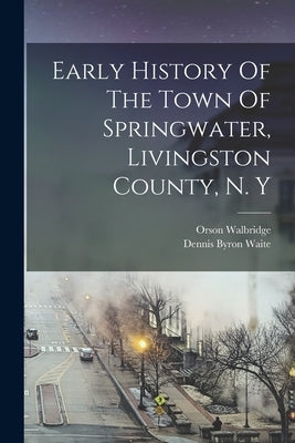 Early History Of The Town Of Springwater, Livingston County, N. Y Paperback Legare Street Press