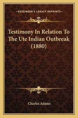 Testimony In Relation To The Ute Indian Outbreak (1880) Paperback Kessinger Publishing