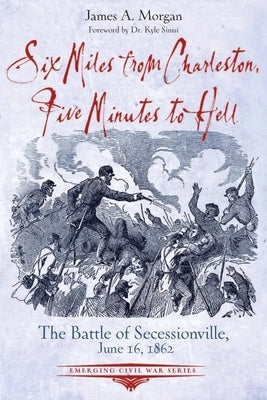 Six Miles from Charleston, Five Minutes to Hell: The Battle of Seccessionville, June 16, 1862 Paperback Savas Beatie