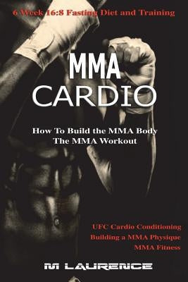 MMA Cardio: 6 Week 16:8 Fasting Diet and Training, UFC Cardio Conditioning, MMA Fitness, How To Build The MMA Body, Building a MMA Paperback Createspace Independent Publishing Platform