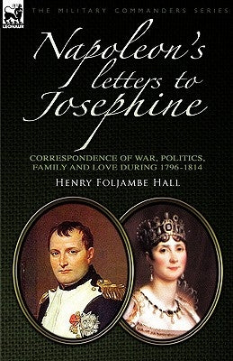 Napoleon's Letters to Josephine: Correspondence of War, Politics, Family and Love 1796-1814 Paperback Leonaur Ltd