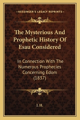 The Mysterious And Prophetic History Of Esau Considered: In Connection With The Numerous Prophecies Concerning Edom (1837) Paperback Kessinger Publishing