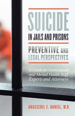 Suicide in Jails and Prisons Preventive and Legal Perspectives: A Guide for Correctional and Mental Health Staff, Experts, and Attorneys Paperback Anasseril E. Daniel, MD