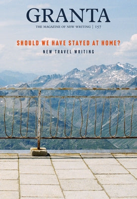 Granta 157: Should We Have Stayed at Home? Granta Magazine