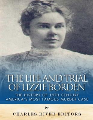 The Life and Trial of Lizzie Borden: The History of 19th Century America's Most Famous Murder Case Paperback Createspace Independent Publishing Platform