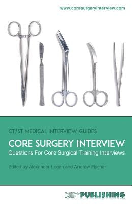 Core Surgery Interview: The Definitive Guide With Over 500 Interview Questions For Core Surgical Training Interviews Paperback MD+ Publishing