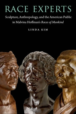 Race Experts: Sculpture, Anthropology, and the American Public in Malvina Hoffman's Races of Mankind Paperback University of Nebraska Press
