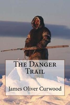 The Danger Trail James Oliver Curwood Paperback Createspace Independent Publishing Platform
