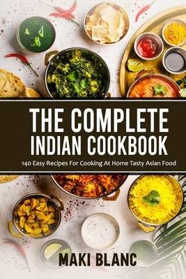 The Complete Indian Cookbook: 140 Easy Recipes For Cooking At Home Tasty Asian Food Paperback Independently Published