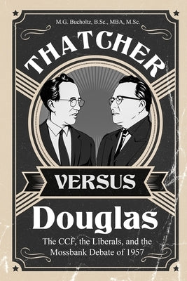 Thatcher versus Douglas: The CCF, the Liberals, and the Mossbank Debate of 1957 Paperback Wood Dragon Books