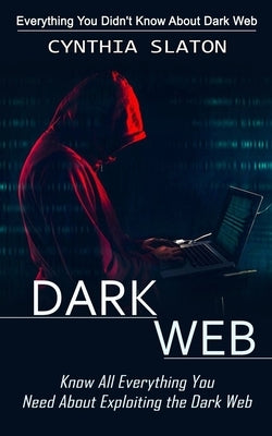 Dark Web: Everything You Didn't Know About Dark Web (Know All Everything You Need About Exploiting the Dark Web) Paperback Jordan Levy
