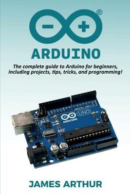 Arduino: The complete guide to Arduino for beginners, including projects, tips, tricks, and programming! Paperback Ingram Publishing