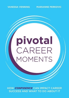 Pivotal Career Moments: How confidence can impact career success and what to do about it by Venning, Vanessa