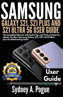Samsung Galaxy S21, S21 Plus and S21 Ultra 5g User Guide: The Simplified Manual with Useful Tips and Tricks to Help You Master the New Samsung Galaxy Paperback Independently Published