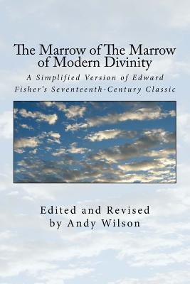 The Marrow of The Marrow of Modern Divinity: A Simplified Version of Edward Fisher's 17th Century Classic Paperback Createspace Independent Publishing Platform