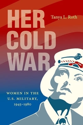 Her Cold War: Women in the U.S. Military, 1945-1980 Paperback University of North Carolina Press