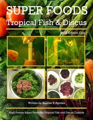 Super Foods Tropical Fish and Discus: High Protein Super Foods For Tropical Fish and Discus Cichlids Paperback Createspace Independent Publishing Platform