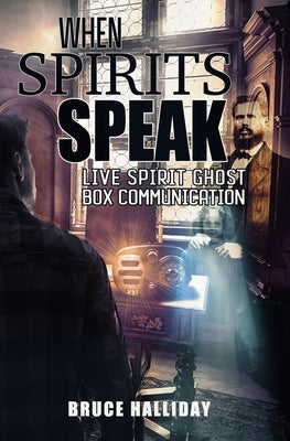 When Spirits Speak: Live Spirit Ghost Box Communication by Halliday, Bruce