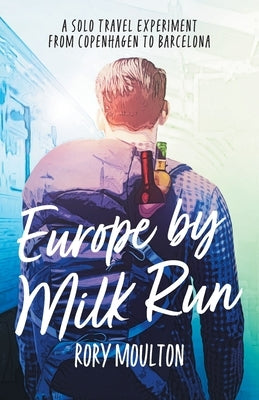 Europe by Milk Run: A Solo Travel Experiment from Copenhagen to Barcelona Paperback Rory Moulton