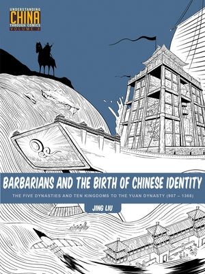 Barbarians and the Birth of Chinese Identity: The Five Dynasties and Ten Kingdoms to the Yuan Dynasty (907 - 1368) by Liu, Jing