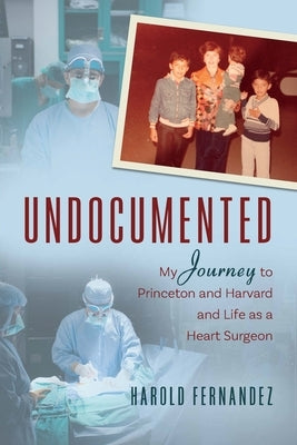 Undocumented: My Journey to Princeton and Harvard and Life as a Heart Surgeon by Fernandez, Harold