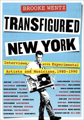 Transfigured New York: Interviews with Experimental Artists and Musicians, 1980-1990 by Wentz, Brooke