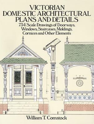 Victorian Domestic Architectural Plans and Details: 734 Scale Drawings of Doorways, Windows, Staircases, Moldings, Cornices, and Other Elements Paperback Dover Publications