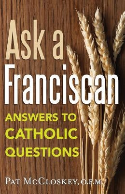 Ask a Franciscan: Answers to Catholic Questions by MC Closkey, Pat