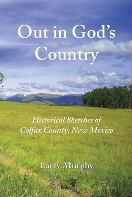 Out in God's Country: Historical Sketches of Colfax County, New Mexico Paperback Eagle Trail Press