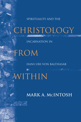 Christology from Within: Spirituality and the Incarnation in Hans Urs Von Balthasar Paperback University of Notre Dame Press