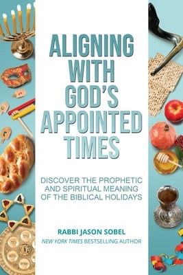 Aligning With God's Appointed Times: Discover the Prophetic and Spiritual Meaning of the Biblical Holidays Paperback Rjs Publishing