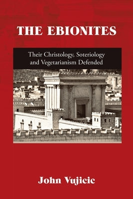 The Ebionites: Their Christology, Soteriology and Vegetarianism Defended Paperback Lulu Publishing Services