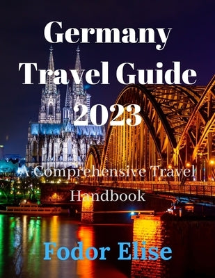 Germany Travel Guide 2023: A Comprehensive Travel Handbook. Paperback Independently Published