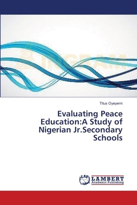 Evaluating Peace Education: A Study of Nigerian Jr.Secondary Schools Paperback LAP Lambert Academic Publishing