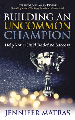Building an Uncommon Champion: Help Your Child Redefine Success Paperback Morgan James Publishing