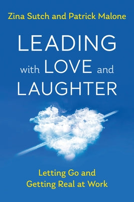 Leading with Love and Laughter: Letting Go and Getting Real at Work Berrett-Koehler Publishers