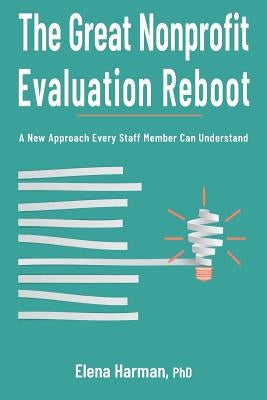 The Great Nonprofit Evaluation Reboot: A New Approach Every Staff Member Can Understand by Harman, Elena