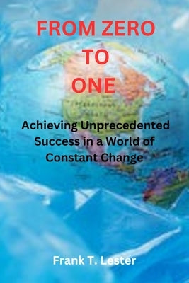 From Zero to One: Achieving Unprecedented Success in a World of Constant Change Paperback Independently Published