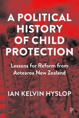 A Political History of Child Protection: Lessons for Reform from Aotearoa New Zealand Paperback Policy Press