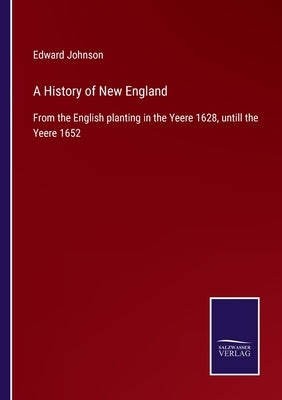A History of New England: From the English planting in the Yeere 1628, untill the Yeere 1652 Paperback Salzwasser-Verlag Gmbh