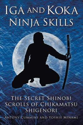 Iga and Koka Ninja Skills: The Secret Shinobi Scrolls of Chikamatsu Shigenori Paperback History Press (SC)