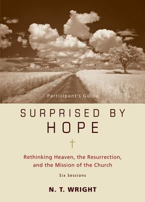 Surprised by Hope Participant's Guide: Rethinking Heaven, the Resurrection, and the Mission of the Church Paperback Harperchristian Resources
