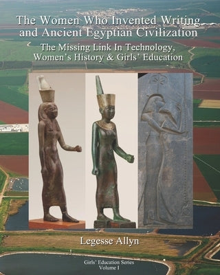 The Women Who Invented Writing and Ancient Egyptian Civilization: The Missing Link In Technology, Women's History & Girls Education Paperback Independently Published