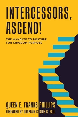 Intercessors, Ascend!: The Mandate to Posture for Kingdom Purpose Paperback WestBow Press
