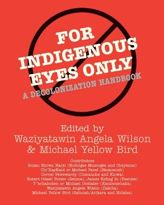 For Indigenous Eyes Only: A Decolonization Handbook by Wilson, Waziyatawin Angela