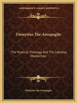Dionysius the Areopagite: The Mystical Theology and the Celestial Hierarchies Paperback Kessinger Publishing