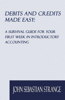 Debits and Credits Made Easy: A Survival Guide for Your First Week in Introductory Accounting by Strange, John Sebastian