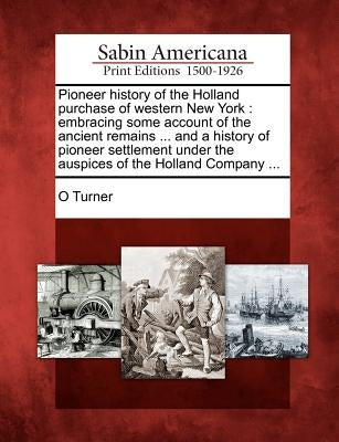 Pioneer history of the Holland purchase of western New York: embracing some account of the ancient remains ... and a history of pioneer settlement und Paperback Gale, Sabin Americana