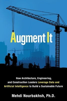Augment It: How Architecture, Engineering and Construction Leaders Leverage Data and Artificial Intelligence to Build a Sustainabl by Nourbakhsh, Mehdi