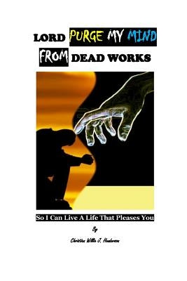 Lord Purge My Mind From Dead Works; So I Can Live A Life That Pleases You Paperback Createspace Independent Publishing Platform